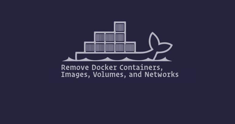 How To Remove Docker Containers, Images, Volumes, and Networks